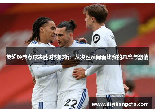 英超经典点球决胜时刻解析：从决胜瞬间看比赛的悬念与激情