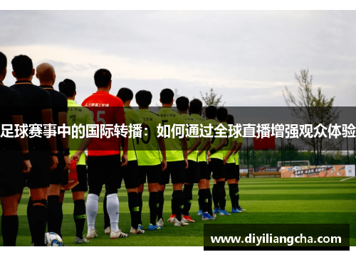 足球赛事中的国际转播：如何通过全球直播增强观众体验