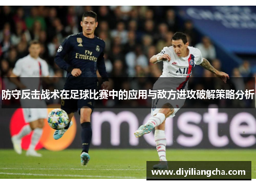 防守反击战术在足球比赛中的应用与敌方进攻破解策略分析